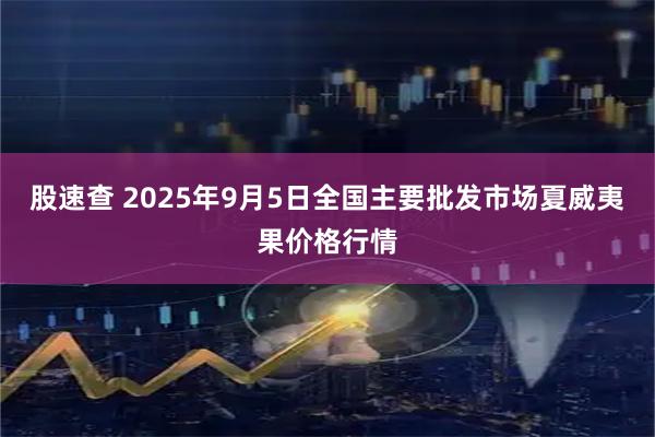 股速查 2025年9月5日全国主要批发市场夏威夷果价格行情