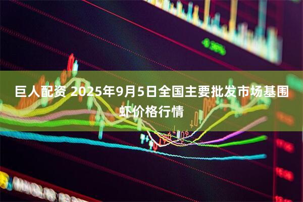 巨人配资 2025年9月5日全国主要批发市场基围虾价格行情