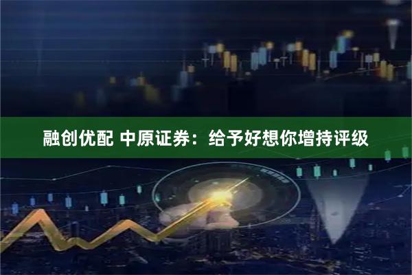 融创优配 中原证券：给予好想你增持评级