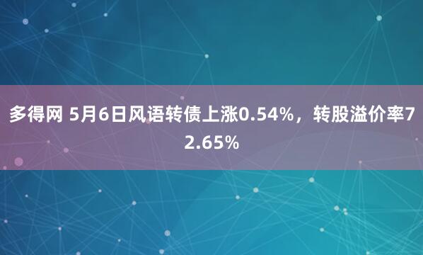 多得网 5月6日风语转债上涨0.54%，转股溢价率72.65%