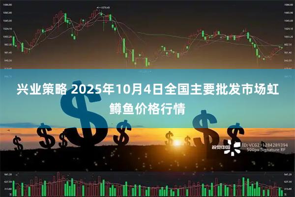 兴业策略 2025年10月4日全国主要批发市场虹鳟鱼价格行情