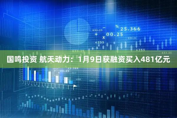 国鸣投资 航天动力：1月9日获融资买入481亿元