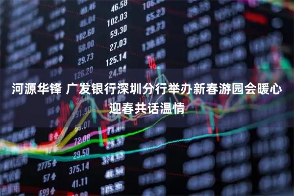 河源华锋 广发银行深圳分行举办新春游园会暖心迎春共话温情