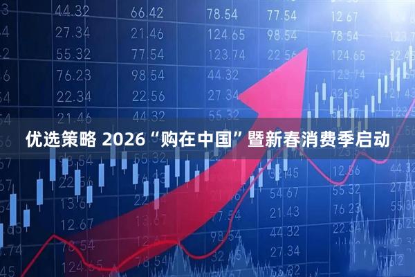 优选策略 2026“购在中国”暨新春消费季启动