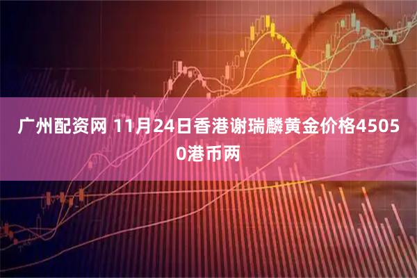 广州配资网 11月24日香港谢瑞麟黄金价格45050港币两