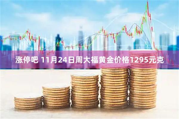 涨停吧 11月24日周大福黄金价格1295元克