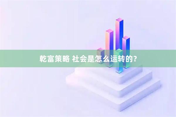乾富策略 社会是怎么运转的？